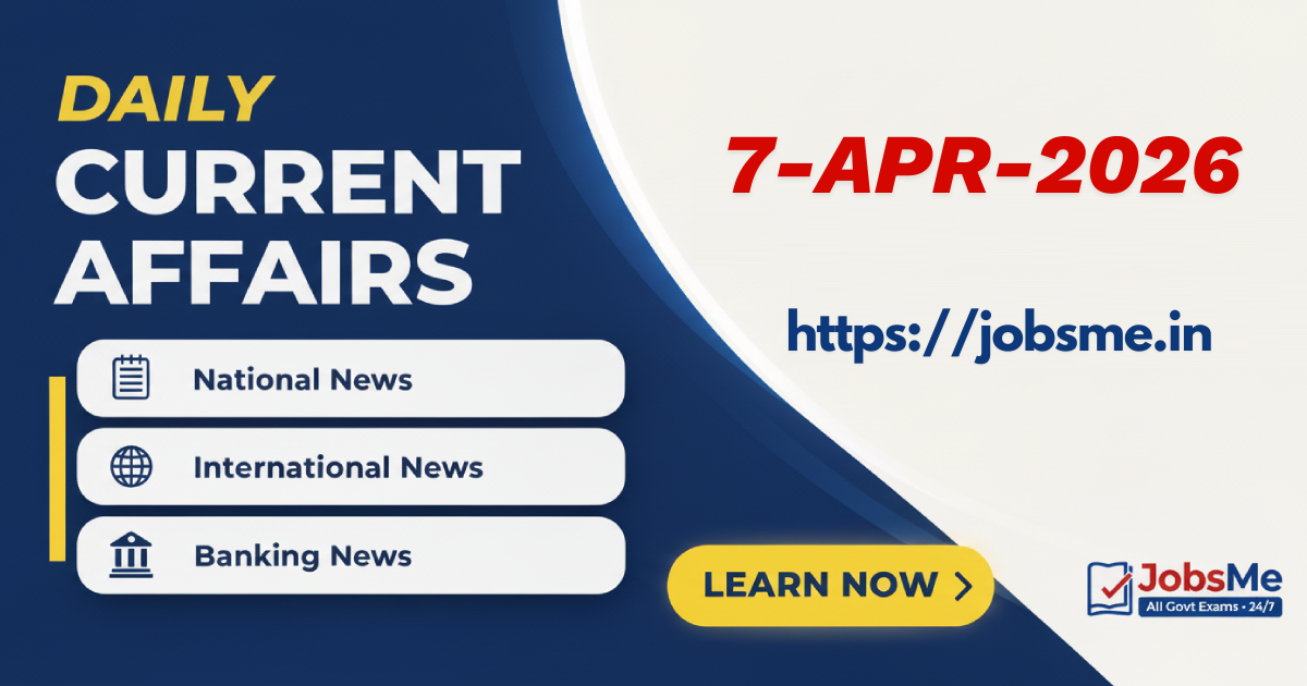 Daily Current Affairs – 7 April 2026 | UPSC, SSC, Banking, Railway Exam Updates