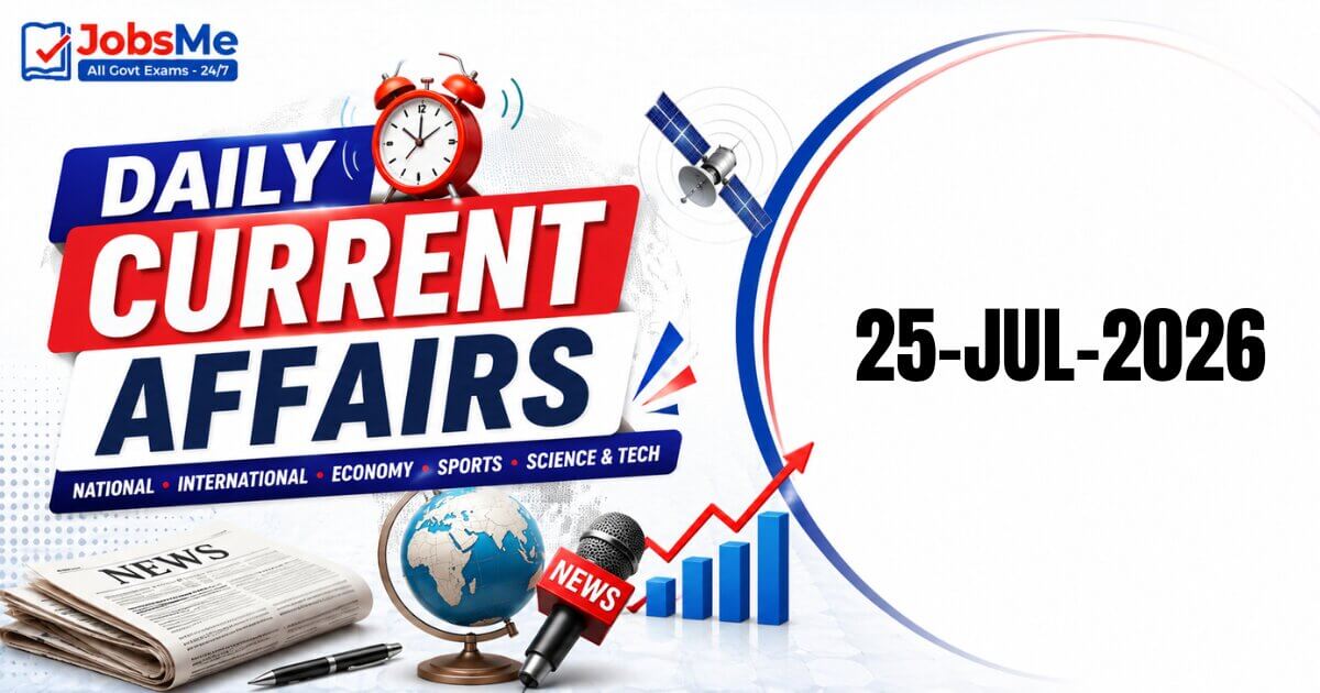 Daily Current Affairs 25 July 2026: Important GK Updates for UPSC, SSC, Banking & Railways Exams