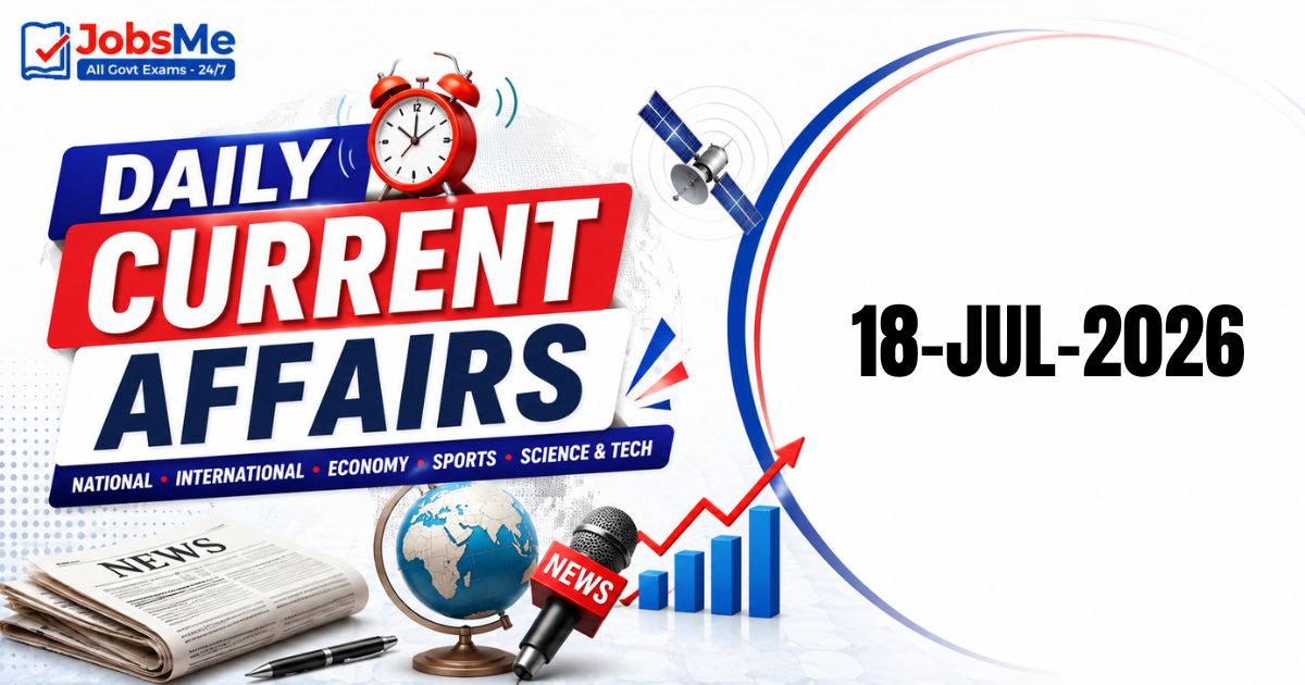 Daily Current Affairs – 18 July 2026 | UPSC, SSC, Banking, Railway Exam Updates