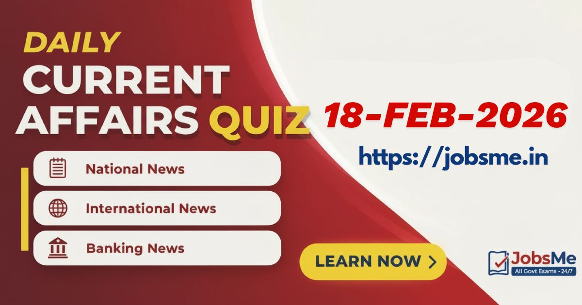Daily Current Affairs Quiz – 18 February 2026 | MCQs for SSC, Banking, UPSC, Railways & Defence Exams